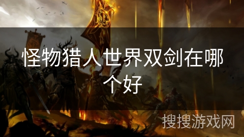 怪物猎人世界双剑在哪个好