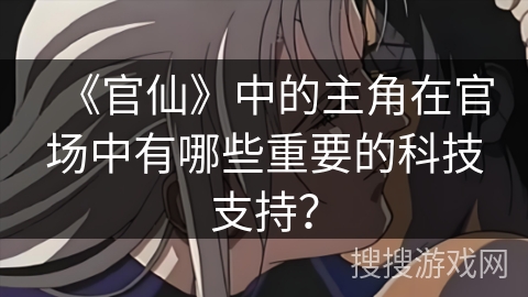 《官仙》中的主角在官场中有哪些重要的科技支持？