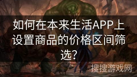如何在本来生活APP上设置商品的价格区间筛选？