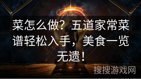菜怎么做？五道家常菜谱轻松入手，美食一览无遗！