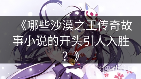 《哪些沙漠之王传奇故事小说的开头引人入胜？》