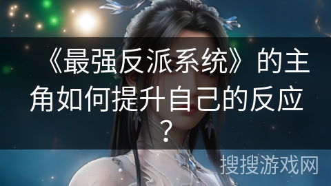 《最强反派系统》的主角如何提升自己的反应？
