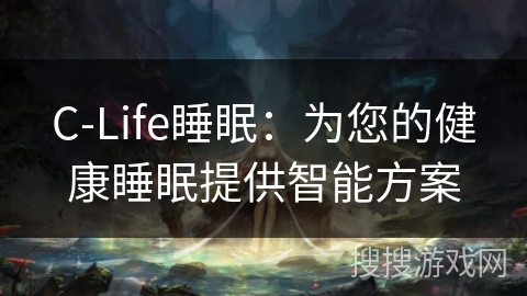 C-Life睡眠：为您的健康睡眠提供智能方案