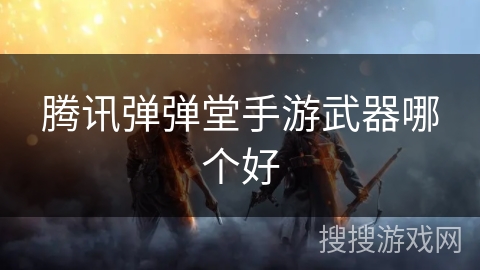 腾讯弹弹堂手游武器哪个好