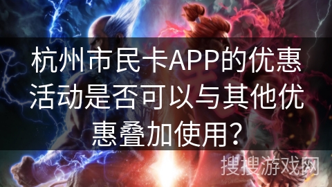 杭州市民卡APP的优惠活动是否可以与其他优惠叠加使用？