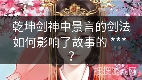 乾坤剑神中景言的剑法如何影响了故事的 *** ？