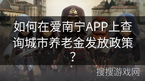 如何在爱南宁APP上查询城市养老金发放政策？