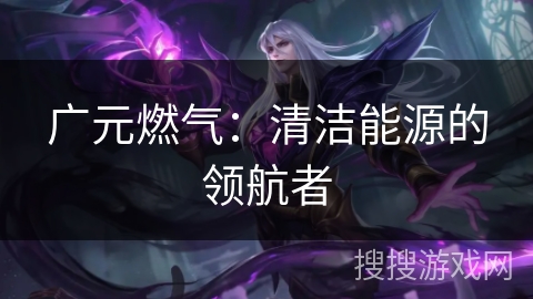 广元燃气：清洁能源的领航者
