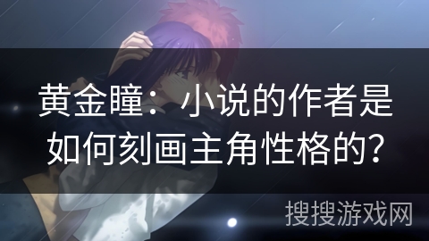 黄金瞳：小说的作者是如何刻画主角性格的？
