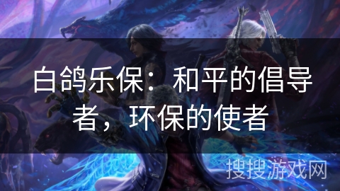 白鸽乐保：和平的倡导者，环保的使者