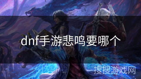 dnf手游悲鸣要哪个