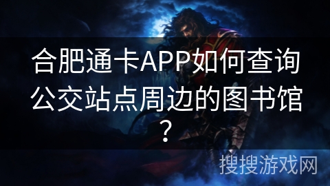 合肥通卡APP如何查询公交站点周边的图书馆？