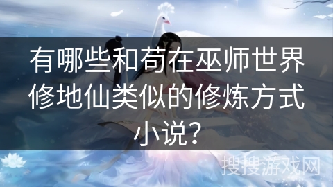 有哪些和苟在巫师世界修地仙类似的修炼方式小说？