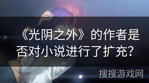 《光阴之外》的作者是否对小说进行了扩充？