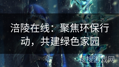 涪陵在线：聚焦环保行动，共建绿色家园