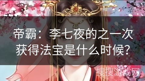 帝霸：李七夜的之一次获得法宝是什么时候？