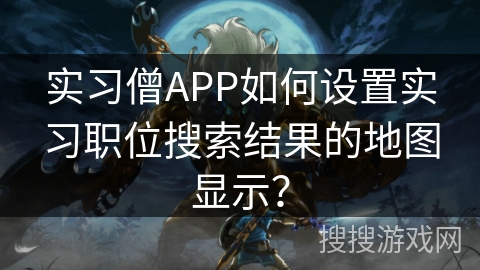 实习僧APP如何设置实习职位搜索结果的地图显示？