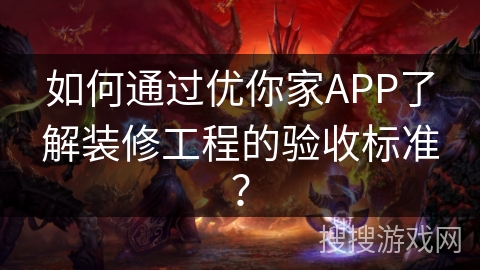 如何通过优你家APP了解装修工程的验收标准？