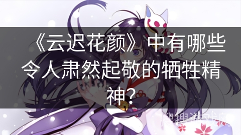 《云迟花颜》中有哪些令人肃然起敬的牺牲精神？