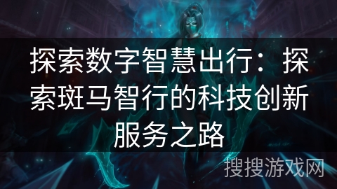 探索数字智慧出行：探索斑马智行的科技创新服务之路