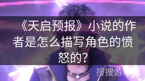《天启预报》小说的作者是怎么描写角色的愤怒的？