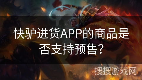 快驴进货APP的商品是否支持预售？