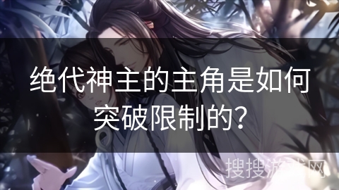 绝代神主的主角是如何突破限制的？