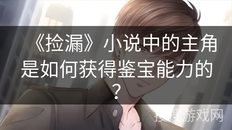 《捡漏》小说中的主角是如何获得鉴宝能力的？