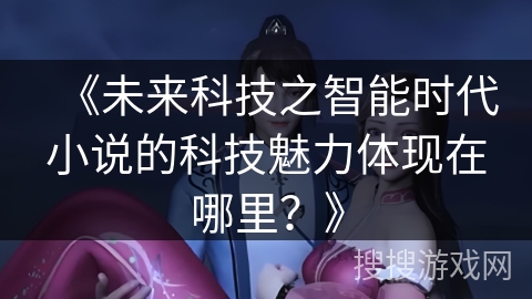 《未来科技之智能时代小说的科技魅力体现在哪里？》