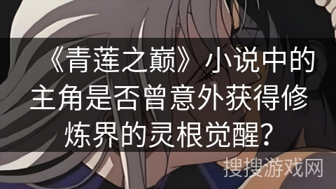 《青莲之巅》小说中的主角是否曾意外获得修炼界的灵根觉醒？