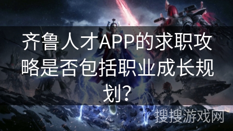 齐鲁人才APP的求职攻略是否包括职业成长规划？