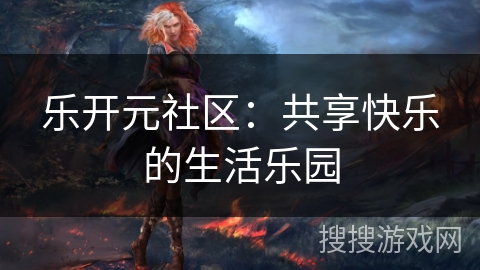 乐开元社区：共享快乐的生活乐园