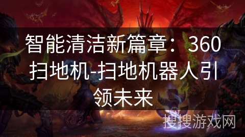 智能清洁新篇章：360扫地机-扫地机器人引领未来