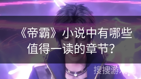 《帝霸》小说中有哪些值得一读的章节？