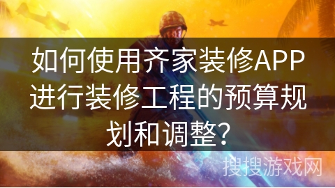 如何使用齐家装修APP进行装修工程的预算规划和调整？