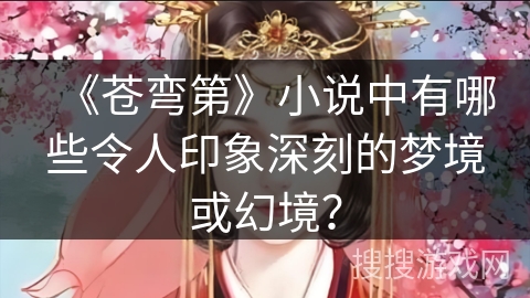 《苍弯第》小说中有哪些令人印象深刻的梦境或幻境？