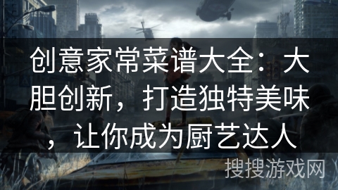 创意家常菜谱大全：大胆创新，打造独特美味，让你成为厨艺达人