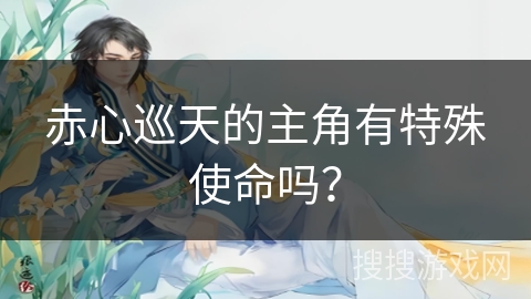 赤心巡天的主角有特殊使命吗？