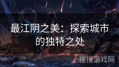 最江阴之美：探索城市的独特之处