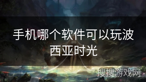 手机哪个软件可以玩波西亚时光