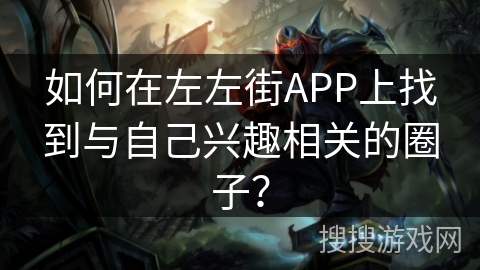如何在左左街APP上找到与自己兴趣相关的圈子？