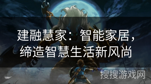建融慧家：智能家居，缔造智慧生活新风尚