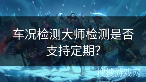 车况检测大师检测是否支持定期？
