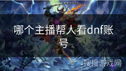 哪个主播帮人看dnf账号