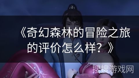 《奇幻森林的冒险之旅的评价怎么样？》