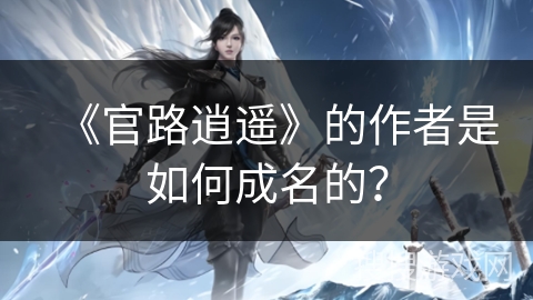《官路逍遥》的作者是如何成名的？