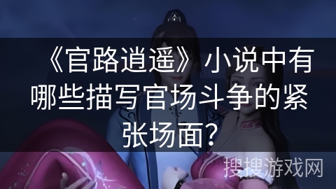 《官路逍遥》小说中有哪些描写官场斗争的紧张场面？