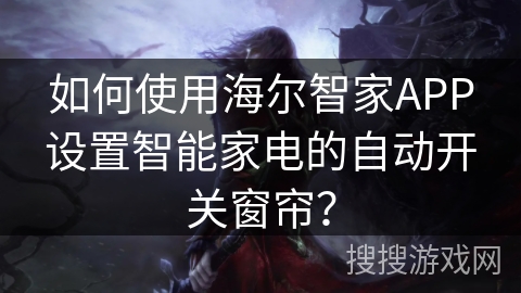 如何使用海尔智家APP设置智能家电的自动开关窗帘？