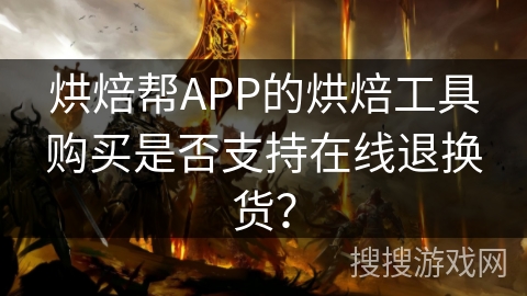 烘焙帮APP的烘焙工具购买是否支持在线退换货？