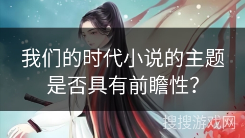 我们的时代小说的主题是否具有前瞻性？